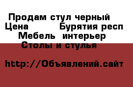 Продам стул черный  › Цена ­ 400 - Бурятия респ. Мебель, интерьер » Столы и стулья   